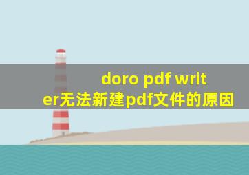 doro pdf writer无法新建pdf文件的原因